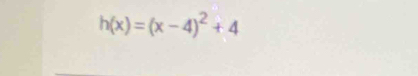 h(x)=(x-4)^2+4