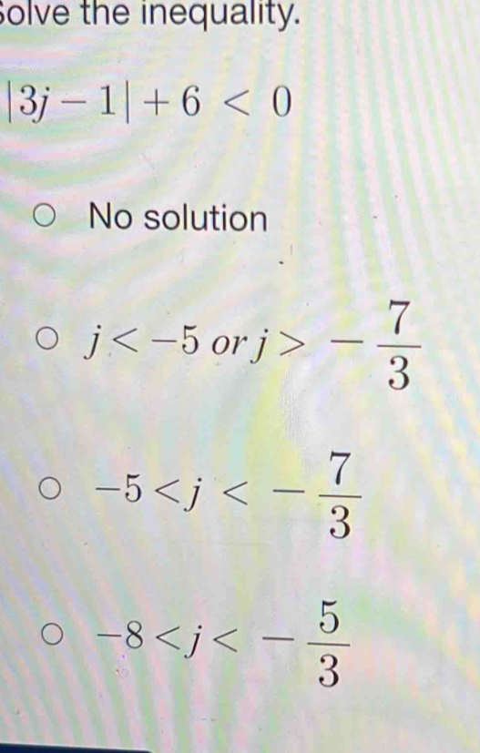 olve the inequality.
|3j-1|+6<0</tex>
No solution
j 01 j>- 7/3 
-5
-8