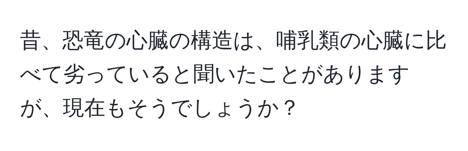 昔、恐竜の心臓の構造は、哺乳類の心臓に比べて劣っていると聞いたことがありますが、現在もそうでしょうか？