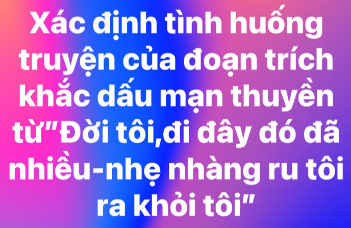 Xác định tình huống 
truyện của đoạn trích 
khắc dấu mạn thuyền 
từ"Đời tôi,đi đây đó đã 
nhiều-nhẹ nhàng ru tôi 
ra khỏi tôi'