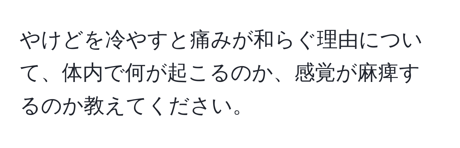 やけどを冷やすと痛みが和らぐ理由について、体内で何が起こるのか、感覚が麻痺するのか教えてください。