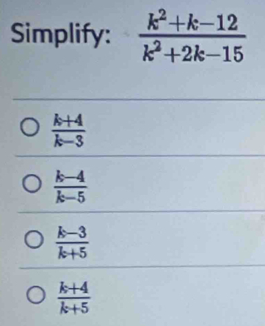 Simplify:
 (k+4)/k-3 
 (k-4)/k-5 
 (k-3)/k+5 
 (k+4)/k+5 