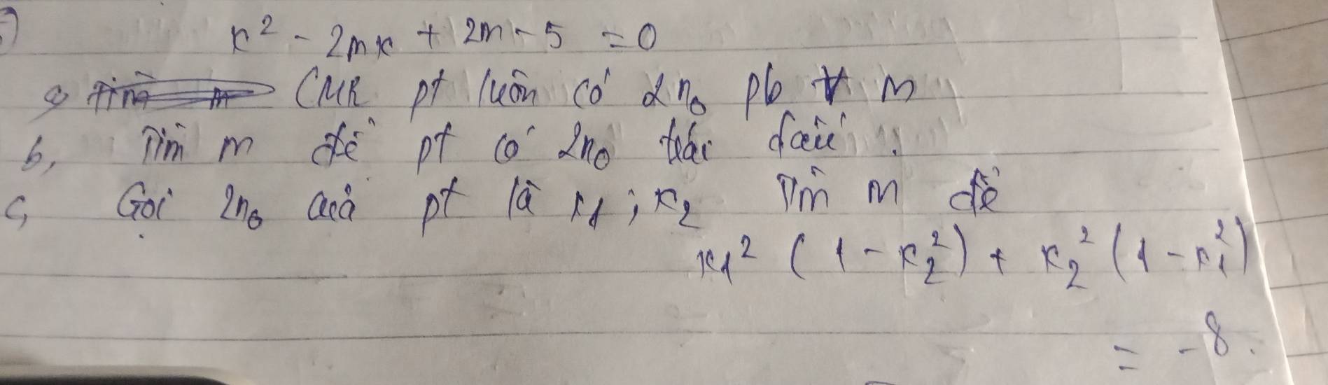 x^2-2mx+2m-5=0
9 
CuR pt luán có alpha n_0 Pb i m 
b, Tm m ofē pf co 2n0 táo fai 
G Goi 2n_0 acà pt là rd; fl Im m de
x^2_1(1-x^2_2)+x^2_2(1-x^2_1)
=-8