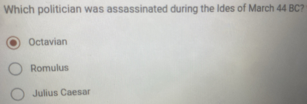 Which politician was assassinated during the Ides of March 44 BC?
Octavian
Romulus
Julius Caesar