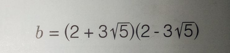 b=(2+3sqrt(5))(2-3sqrt(5))