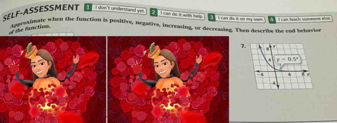 SELF-ASSESSMENT   I don't understand yet.  I can do it with help.  I can do it on my own   I can teach someone elsé
Approximate when the function is positive, negative, increasing, or decreasing. Then describe the end behavior
the function.
7