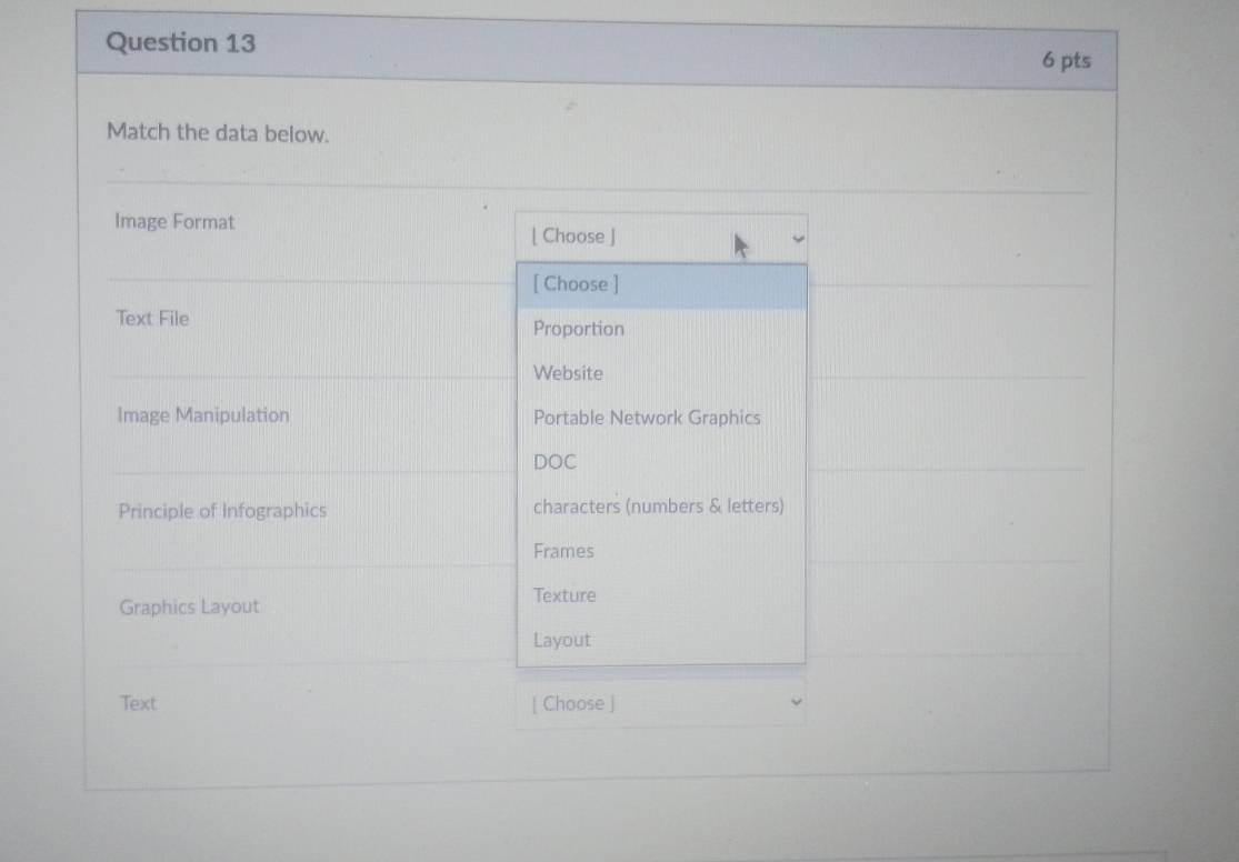 Match the data below. 
Image Format 
[ Choose ] 
[ Choose ] 
Text File Proportion 
Website 
Image Manipulation Portable Network Graphics 
DOC 
Principle of Infographics characters (numbers & letters) 
Frames 
Texture 
Graphics Layout 
Layout 
Text [ Choose ]