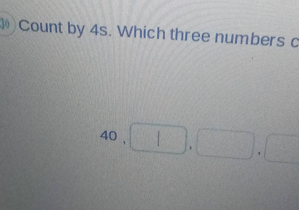 Count by 4s. Which three numbers c
40, □ , □ , □