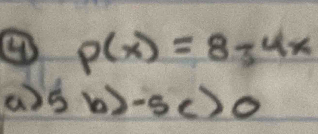 p(x)=8-4x
a 5b>-5c>0