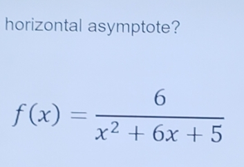 horizontal asymptote?
f(x)= 6/x^2+6x+5 