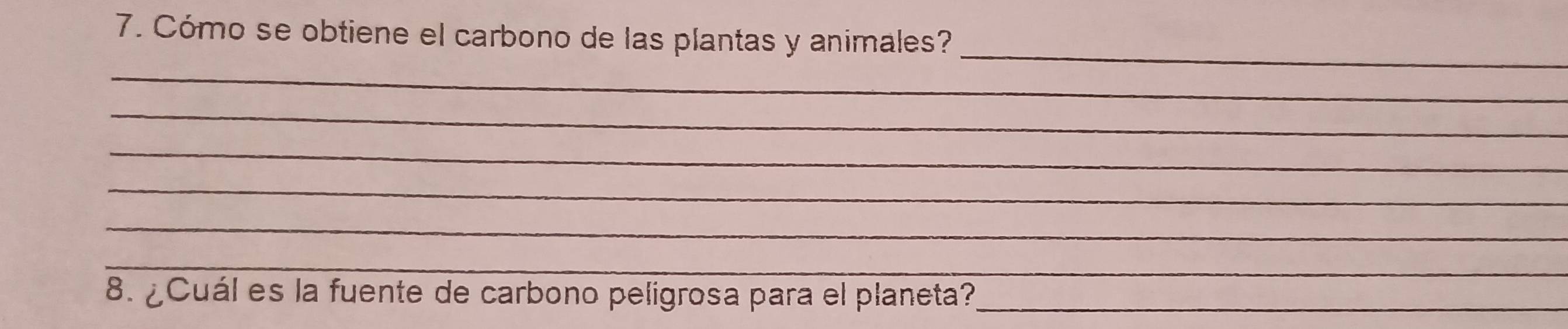 Cómo se obtiene el carbono de las plantas y animales?_ 
_ 
_ 
_ 
_ 
_ 
_ 
8. ¿Cuál es la fuente de carbono peligrosa para el planeta?_