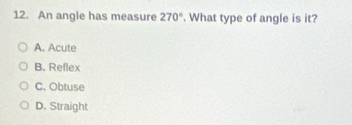 An angle has measure 270°. What type of angle is it?
A. Acute
B. Reflex
C. Obtuse
D. Straight