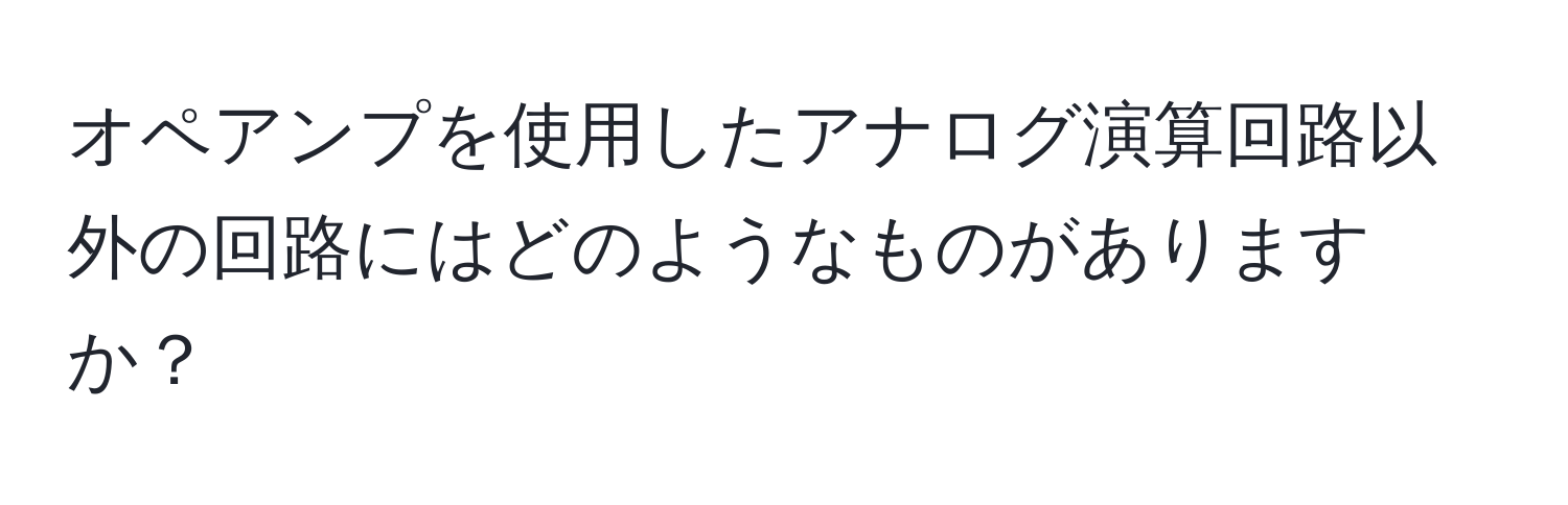 オペアンプを使用したアナログ演算回路以外の回路にはどのようなものがありますか？