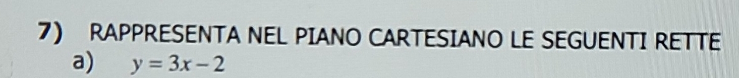 RAPPRESENTA NEL PIANO CARTESIANO LE SEGUENTI RETTE 
a) y=3x-2