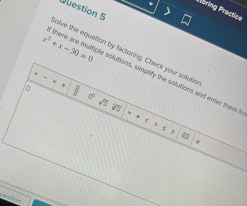 toring Practice
x^2+x-30=0
olve the equation by factoring. Check your solutio