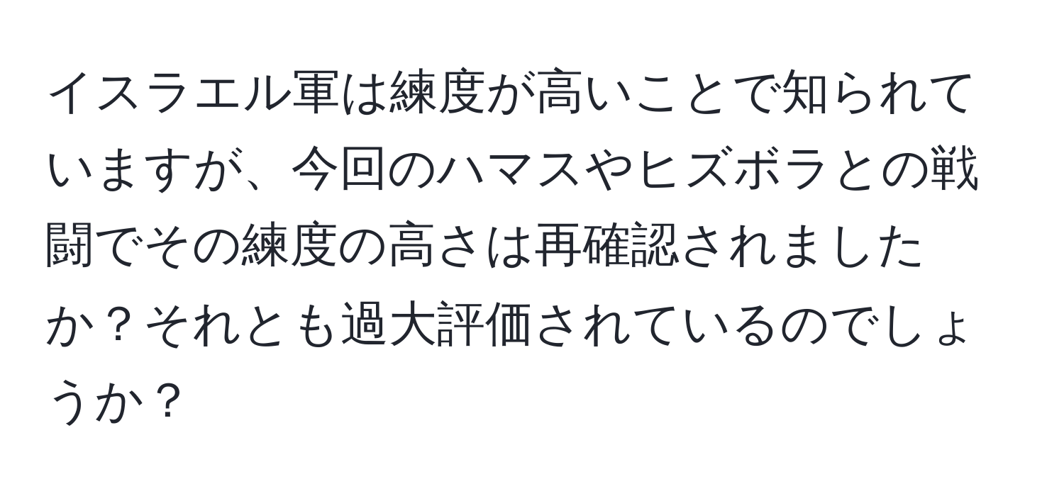 イスラエル軍は練度が高いことで知られていますが、今回のハマスやヒズボラとの戦闘でその練度の高さは再確認されましたか？それとも過大評価されているのでしょうか？