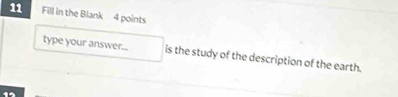 Fill in the Blank 4 points 
type your answer... is the study of the description of the earth.