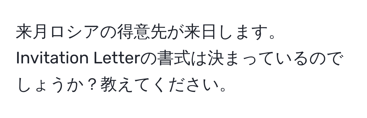 来月ロシアの得意先が来日します。Invitation Letterの書式は決まっているのでしょうか？教えてください。