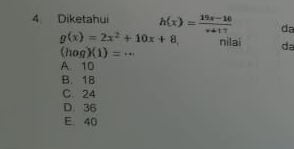 Diketahui h(x)= (19x-10)/x+17  da
g(x)=2x^2+10x+8 nilai da
(hog)(1)=.._
A. 10
B. 18
C. 24
D. 36
E. 40