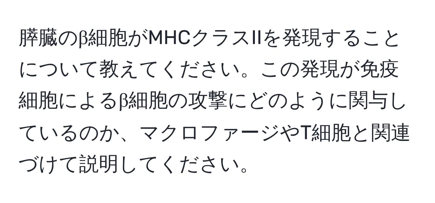 膵臓のβ細胞がMHCクラスIIを発現することについて教えてください。この発現が免疫細胞によるβ細胞の攻撃にどのように関与しているのか、マクロファージやT細胞と関連づけて説明してください。