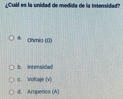 ¿Cuál es la unidad de medida de la Intensidad?
a. Ohmio (Ω)
b. Intensidad
c. Voltaje (v)
d. Amperios (A)