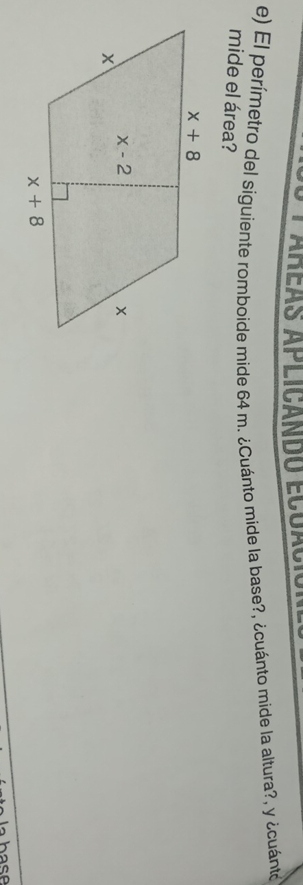 lareas aplicando ecuació
e) El perímetro del siguiente romboide mide 64 m. ¿Cuánto mide la base?, ¿cuánto mide la altura?, y ¿cuánto
mide el área?
a base
