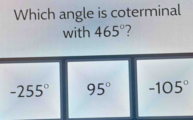 Which angle is coterminal
with 465°
-255°
95°
-105°