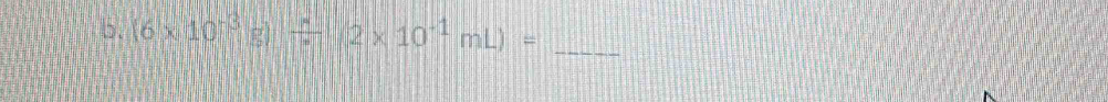 (6* 10^(-3)g)/ 2* 10^(-1)mL)= _