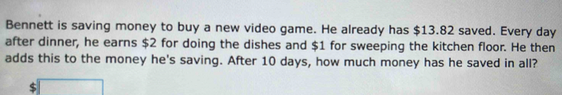 Bennett is saving money to buy a new video game. He already has $13.82 ...