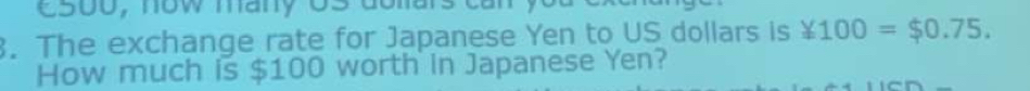 C500, now many 0s donars can y 
3. The exchange rate for Japanese Yen to US dollars is ¥100=$0.75. 
How much is $100 worth in Japanese Yen?