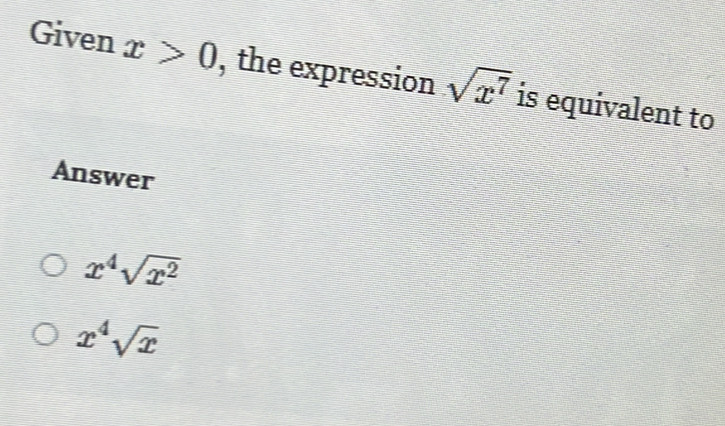 Given x>0 , the expression sqrt(x^7) is equivalent to
Answer
x^4sqrt(x^2)
x^4sqrt(x)