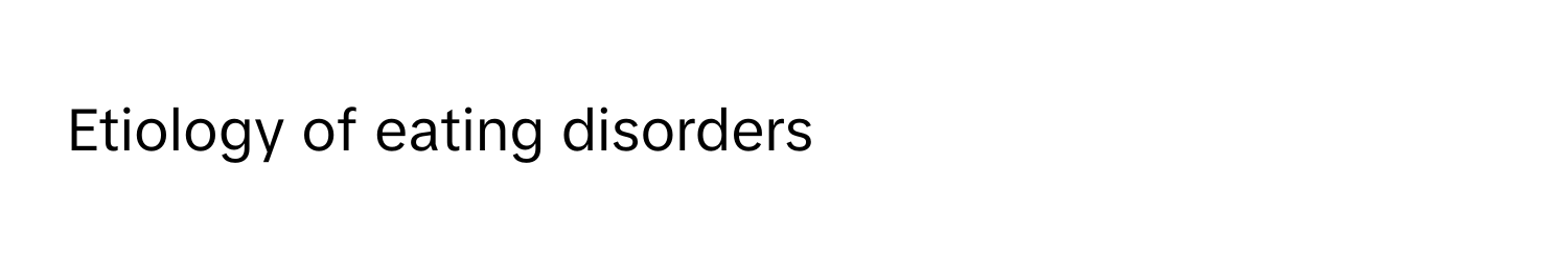 Etiology of eating disorders