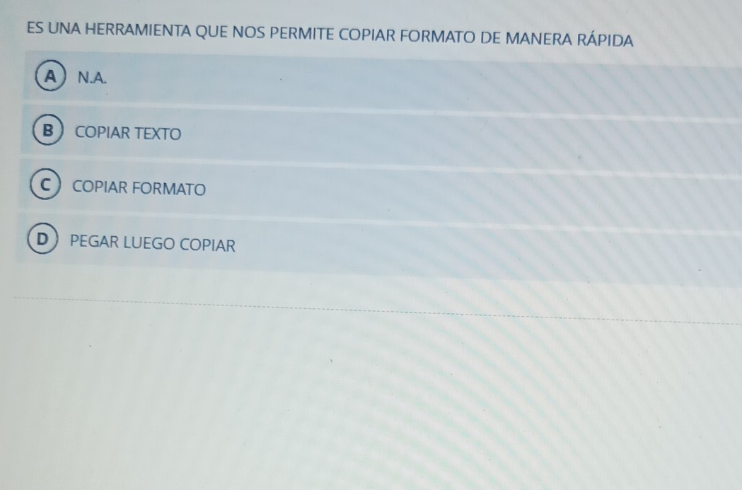 ES UNA HERRAMIENTA QUE NOS PERMITE COPIAR FORMATO DE MANERA RÁPIDA
A N.A.
B COPIAR TEXTO
C COPIAR FORMATO
DPEGAR LUEGO COPIAR