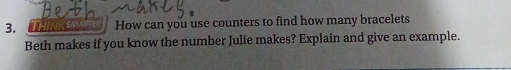 THIN S How can you use counters to find how many bracelets 
Beth makes if you know the number Julie makes? Explain and give an example.