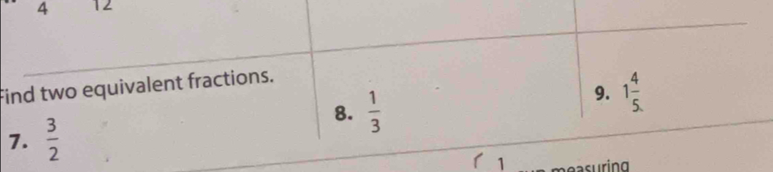 4 12 
Find two equivalent fractions. 
8.  1/3 
9. 1 4/5. 
7.  3/2 
1