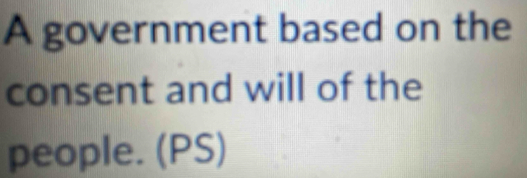 A government based on the 
consent and will of the 
people. (PS)