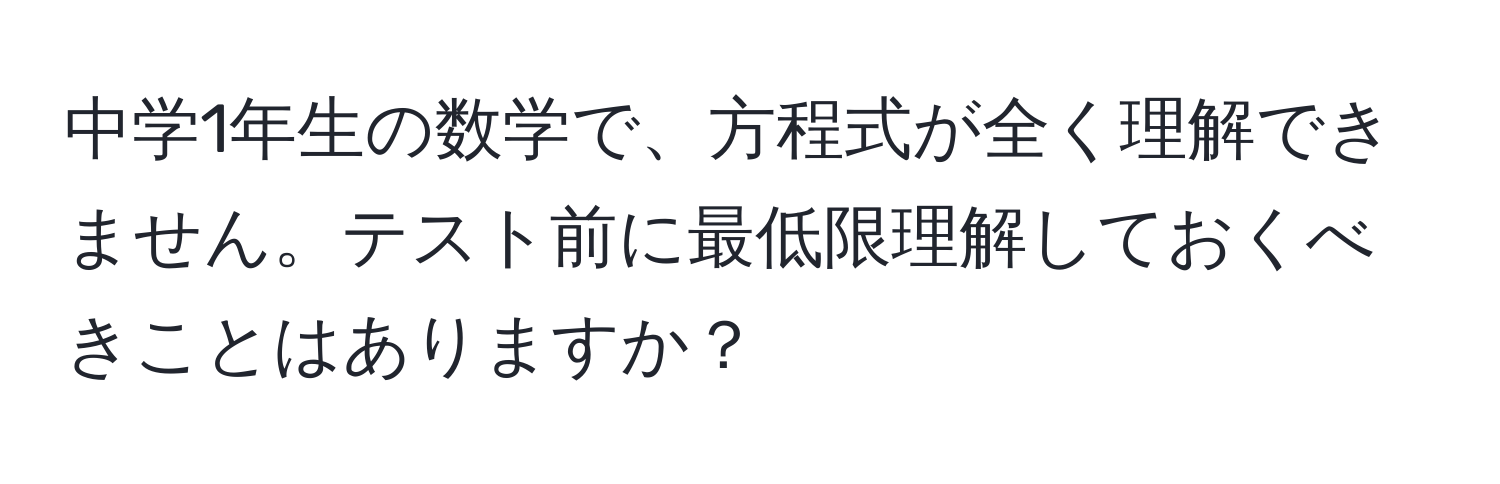 中学1年生の数学で、方程式が全く理解できません。テスト前に最低限理解しておくべきことはありますか？