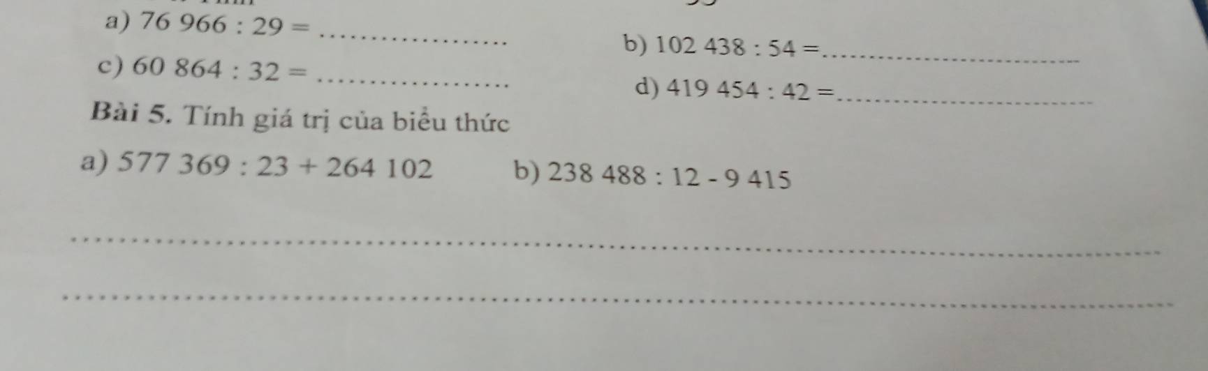 76966:29= _ 
b) 102438:54= _ 
c) 60864:32= _ 
d) 419454:42= _ 
Bài 5. Tính giá trị của biểu thức 
a) 577369:23+264102 b) 238488:12-9415
_ 
_