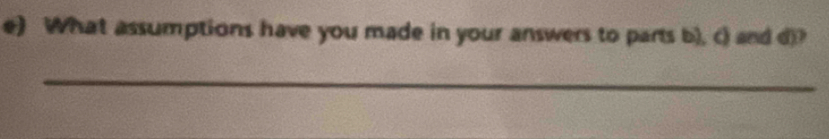 What assumptions have you made in your answers to parts b), c) and d)? 
_