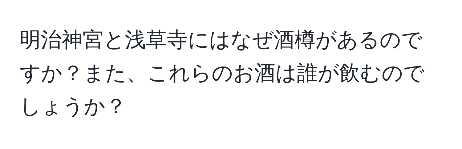 明治神宮と浅草寺にはなぜ酒樽があるのですか？また、これらのお酒は誰が飲むのでしょうか？