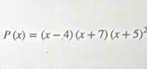 P(x)=(x-4)(x+7)(x+5)^2