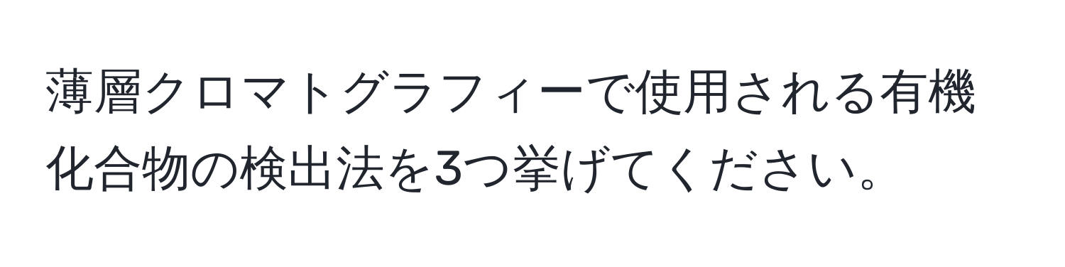 薄層クロマトグラフィーで使用される有機化合物の検出法を3つ挙げてください。