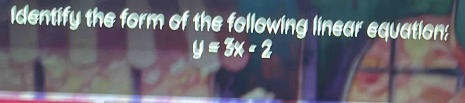 Identify the form of the following linear equation:
y≤ 3x<2</tex>