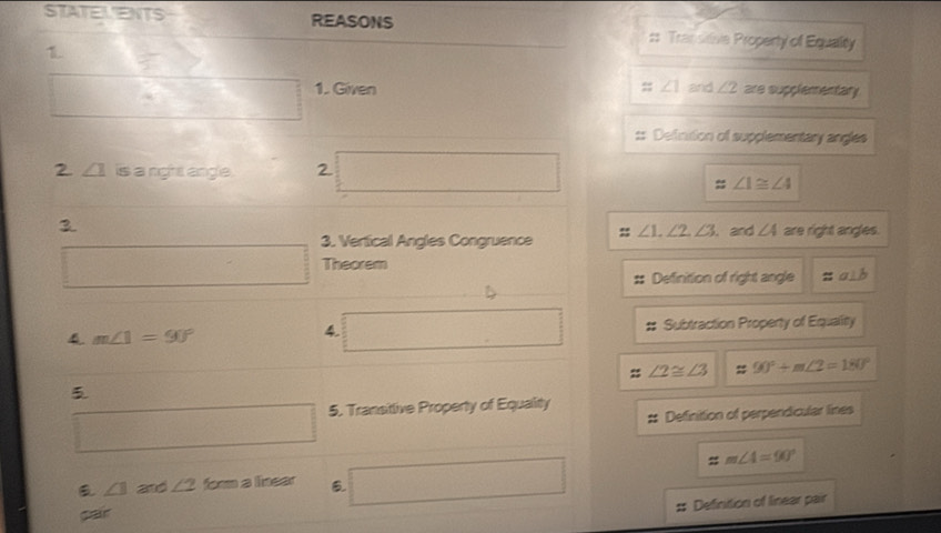 2y-6
STATELETS REASONS #= Transitve Property of Equalty 
1 ... ^ 
□ 1. Given ∠ 1 and ∠ 2 are supplementary. 
Romega 
:: Definition of supplementary angles 
2 ∠ 1 is a right angle. 2 □ 
:: ∠ 1≌ ∠ 4
3 
□ 3. Vertical Angles Congruence :: ∠ 1, ∠ 2, ∠ 3. and ∠ 4 are right angles. 
Theorem 
Definition of right angle ::a⊥ b
4 □ 
4 m∠ 1=90° Subtraction Property of Equality
∠ 2≌ ∠ 3 90°+m∠ 2=180°

□ 5. Transilive Property of Equality 
: Definittion of perpendicular lines
∠ 1 and ∠ 2 for a linear B □
e+ m∠ 4=90°
Defintion of linear pair 
pair