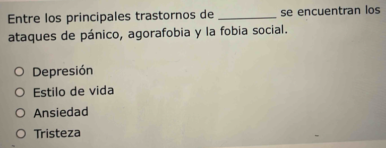 Entre los principales trastornos de _se encuentran los
ataques de pánico, agorafobia y la fobia social.
Depresión
Estilo de vida
Ansiedad
Tristeza