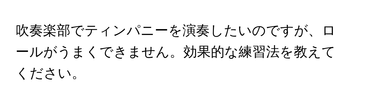 吹奏楽部でティンパニーを演奏したいのですが、ロールがうまくできません。効果的な練習法を教えてください。