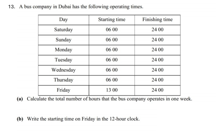 A bus company in Dubai has the following operating times. 
(a) Calculate the total number of hours that the bus company operates in one week. 
(b) Write the starting time on Friday in the 12-hour clock.