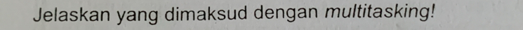 Jelaskan yang dimaksud dengan multitasking!