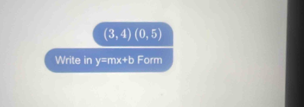 (3,4)(0,5)
Write in y=mx+b Form