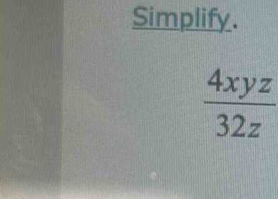 Simplify.
 4xyz/32z 